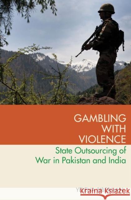 Gambling with Violence: State Outsourcing of War in Pakistan and India Yelena Biberman 9780190929978 Oxford University Press, USA - książka