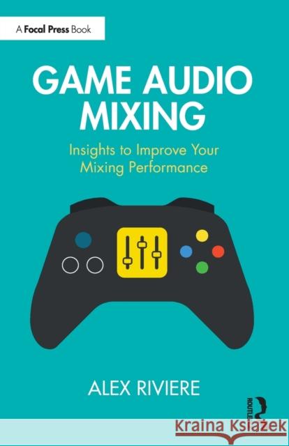 Game Audio Mixing: Insights to Improve your Mixing Performance Alex Riviere 9781032397351 Focal Press - książka