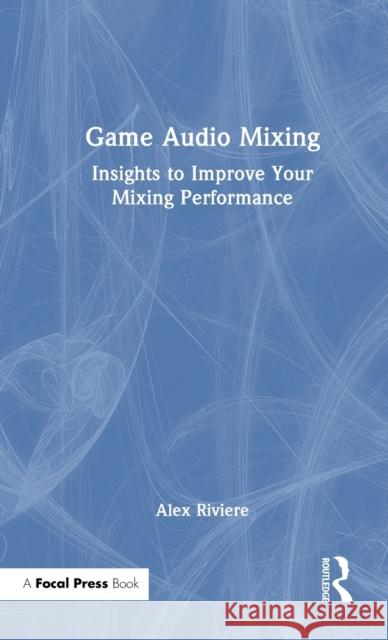 Game Audio Mixing: Insights to Improve your Mixing Performance Alex Riviere 9781032397382 Focal Press - książka