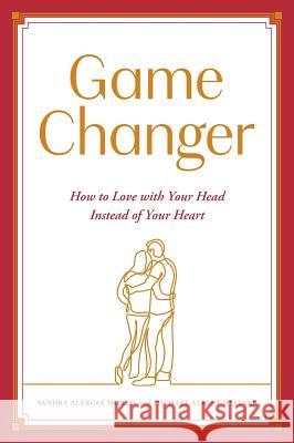 Game Changer: How to Love with Your Head Instead of Your Heart Sandra Alexcae Moren Michael Albert Hellyer 9781525532030 FriesenPress - książka