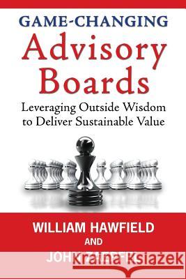 Game-Changing Advisory Boards: Leveraging Outside Wisdom to Deliver Sustainable Value William Hawfield John Zaepfel 9781478221135 Createspace - książka