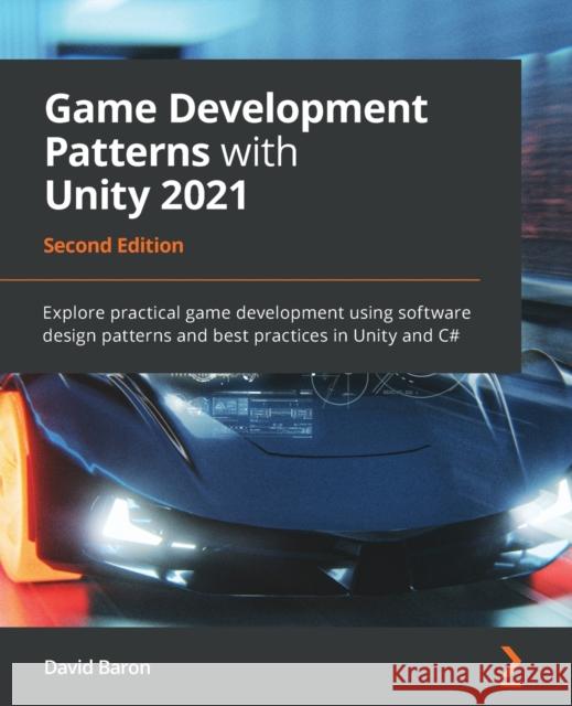 Game Development Patterns with Unity 2021 - Second Edition: Explore practical game development using software design patterns and best practices in Un David Baron 9781800200814 Packt Publishing - książka