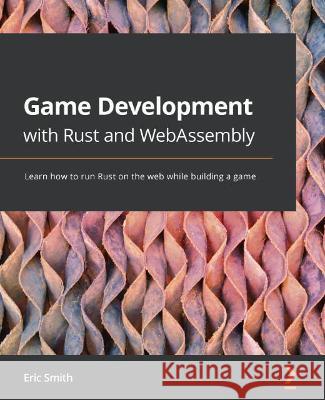 Game Development with Rust and WebAssembly: Learn how to run Rust on the web while building a game Eric Smith 9781801070973 Packt Publishing - książka