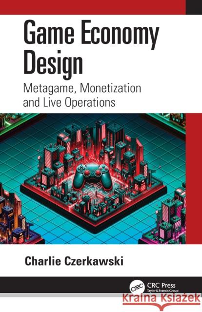 Game Economy Design: Metagame, Monetization and Live Operations Charlie Czerkawski 9781032479903 CRC Press - książka