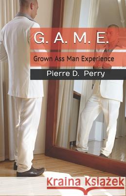 G.A.M.E.: Grown-Ass-Man-Experience Pierre D. Perry 9781512242201 Createspace Independent Publishing Platform - książka
