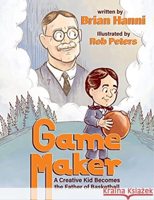 Game Maker: A Creative Kid Becomes the Father of Basketball Brian Hanni Rob Peters 9781734463798 Ascend Books - książka