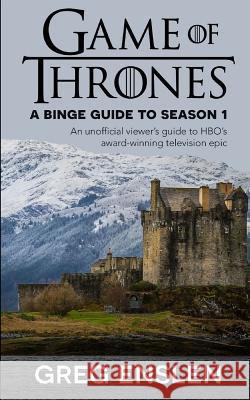 Game of Thrones: A Binge Guide to Season 1: An Unofficial Viewer's Guide to HBO's Award-Winning Television Epic Greg Enslen 9781073375950 Independently Published - książka