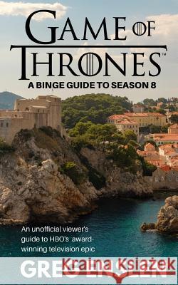 Game of Thrones: A Binge Guide to Season 8: An Unofficial Viewer's Guide to HBO's Award-Winning Television Epic Greg Enslen 9781080828272 Independently Published - książka