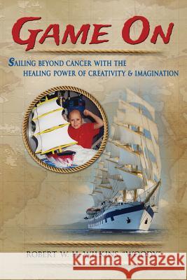 Game On: Sailing Beyond Cancer with the Healing Power of Creativity & Imagination Wilkins, Robert W. H. 9780996657518 Robert Wilkins - książka