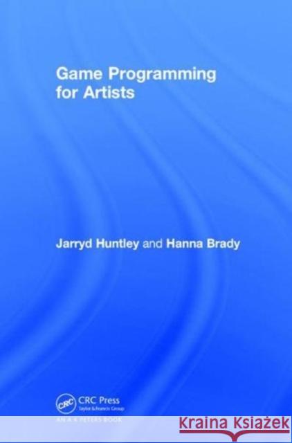 Game Programming for Artists Jarryd Huntley Hanna Brady 9781138106130 A K PETERS - książka