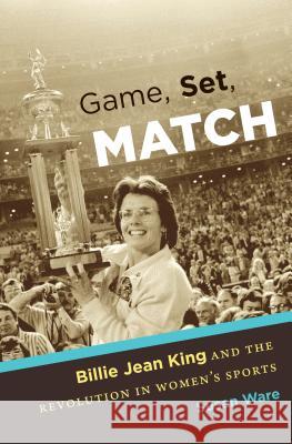 Game, Set, Match: Billie Jean King and the Revolution in Women's Sports Susan Ware 9781469622033 University of North Carolina Press - książka