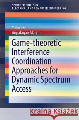 Game-Theoretic Interference Coordination Approaches for Dynamic Spectrum Access Xu, Yuhua 9789811000225 Springer - książka