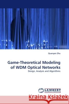 Game-Theoretical Modeling of WDM Optical Networks : Design, Analysis and Algorithms Zhu, Quanyan 9783838331768 LAP Lambert Academic Publishing - książka