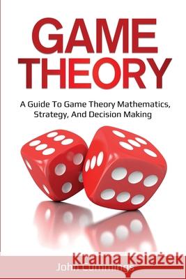Game Theory: A Beginner's Guide to Game Theory Mathematics, Strategy & Decision-Making John Cummings 9781761036385 Ingram Publishing - książka