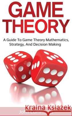 Game Theory: A Beginner's Guide to Game Theory Mathematics, Strategy & Decision-Making John Cummings 9781761036392 Ingram Publishing - książka