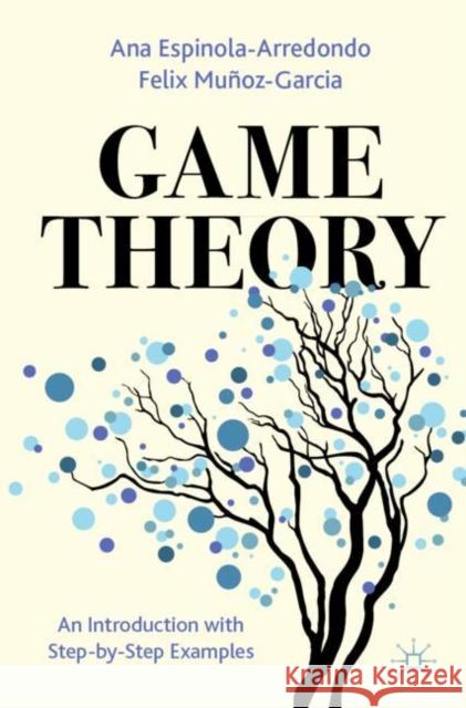 Game Theory: An Introduction with Step-By-Step Examples Ana Espinola-Arredondo Felix Mu?oz-Garcia 9783031375767 Palgrave MacMillan - książka