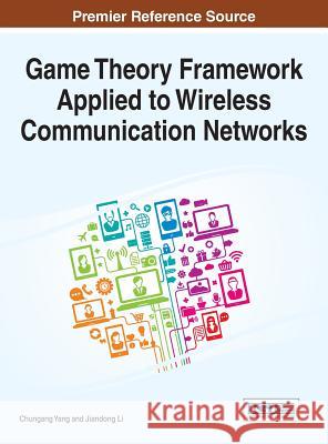 Game Theory Framework Applied to Wireless Communication Networks Chungang Yang Jiandong Li 9781466686427 Information Science Reference - książka