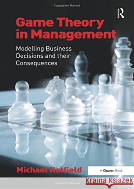 Game Theory in Management: Modelling Business Decisions and Their Consequences Michael Hatfield   9781138252585 Routledge - książka