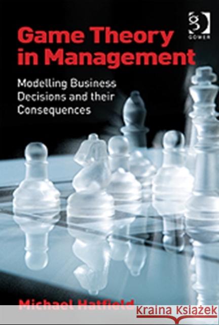 Game Theory in Management: Modelling Business Decisions and Their Consequences Hatfield, Michael 9781409442417  - książka