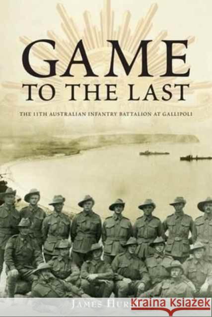 Game to the Last: The 11th Australian Infantry Battalion at Gallipoli Hurst James 9781921941139 Big Sky Publishing - książka