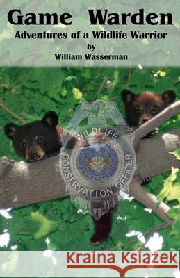 Game Warden: Adventures of a Wildlife Warrior William Wasserman 9780971890770 William Wasserman - książka