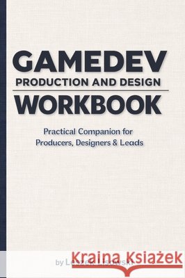 Gamedev Production and Design Workbook: Practical Companion for Producers, Designers & Leads Leszek Lisowski 9788397628120 Leszek Lisowski - książka