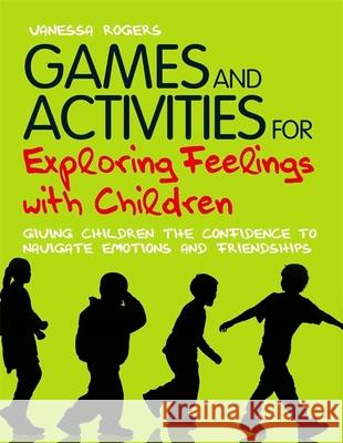 Games and Activities for Exploring Feelings with Children: Giving Children the Confidence to Navigate Emotions and Friendships Rogers, Vanessa 9781849052221  - książka