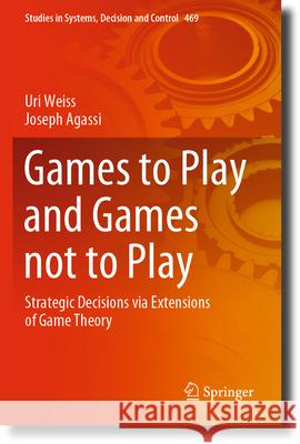 Games to Play and Games Not to Play: Strategic Decisions Via Extensions of Game Theory Uri Weiss Joseph Agassi 9783031276033 Springer - książka