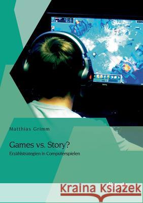 Games vs. Story? Erzählstrategien in Computerspielen Matthias Grimm   9783954256402 Disserta Verlag - książka