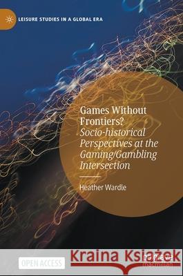 Games Without Frontiers?: Socio-Historical Perspectives at the Gaming/Gambling Intersection Heather Wardle 9783030749095 Palgrave MacMillan - książka