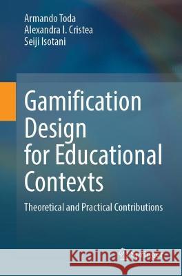 Gamification Design for Educational Contexts: Theoretical and Practical Contributions Armando Toda Alexandra I. Cristea Seiji Isotani 9783031319488 Springer - książka