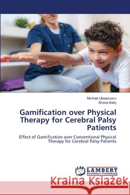 Gamification over Physical Therapy for Cerebral Palsy Patients Michael Ubaezuonu Shona Kelly 9786207806249 LAP Lambert Academic Publishing - książka