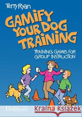 Gamify Your Dog Training: Training Games for Group Instruction Terry Ryan 9781617812040 Dogwise Publishing - książka