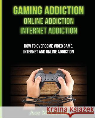 Gaming Addiction: Online Addiction: Internet Addiction: How To Overcome Video Game, Internet, And Online Addiction Ace McCloud 9781640480308 Pro Mastery Publishing - książka
