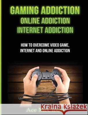 Gaming Addiction: Online Addiction: Internet Addiction: How To Overcome Video Game, Internet, And Online Addiction Ace McCloud 9781640482807 Pro Mastery Publishing - książka