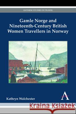 Gamle Norge and Nineteenth-Century British Women Travellers in Norway Kathryn Walchester 9781783083657 Anthem Press - książka