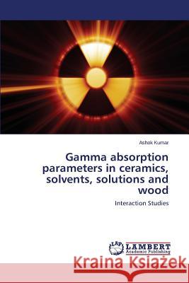 Gamma absorption parameters in ceramics, solvents, solutions and wood Kumar Ashok 9783659812668 LAP Lambert Academic Publishing - książka