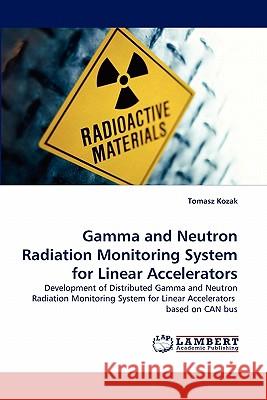 Gamma and Neutron Radiation Monitoring System for Linear Accelerators Tomasz Kozak 9783843358842 LAP Lambert Academic Publishing - książka