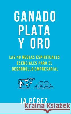 Ganado, Plata Y Oro: Las 40 Reglas Espirituales Esenciales Para El Desarrollo Empresarial J. A. Perez 9781947193208 Keen Sight Books - książka