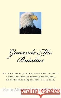 Ganando Mis Batallas: Fuimos creados para conquistar nuestro futuro y tomar herencia de nuestras bendiciones, no perderemos ninguna batalla Pedro Alexander Torres Murillo 9781519407146 Createspace Independent Publishing Platform - książka