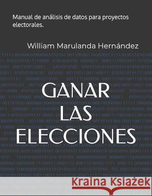 Ganar Las Elecciones: Manual de análisis de datos para proyectos electorales. Marulanda Hernández, William 9798359508100 Independently Published - książka