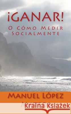 ¡Ganar!: O Cómo Medir Socialmente Lopez Mateos, Manuel 9781986309851 Createspace Independent Publishing Platform - książka