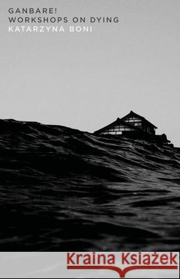 Ganbare!: Workshops on Dying: Workshops on Dying Boni, Katarzyna 9781948830423 Open Letter - książka