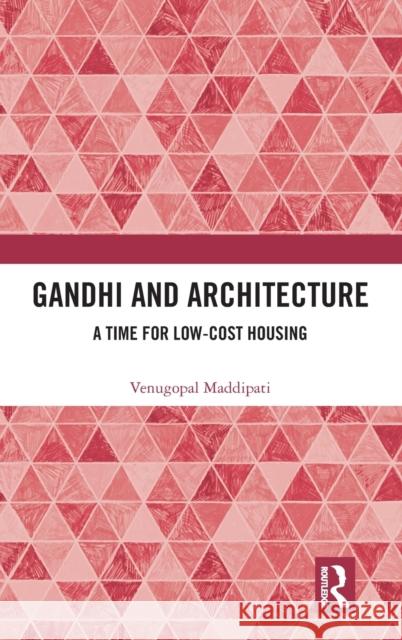 Gandhi and Architecture: A Time for Low-Cost Housing Venugopal Maddipati 9780367199456 Routledge Chapman & Hall - książka