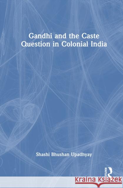 Gandhi and the Caste Question in Colonial India Shashi Bhushan Upadhyay 9781041004646 Routledge - książka