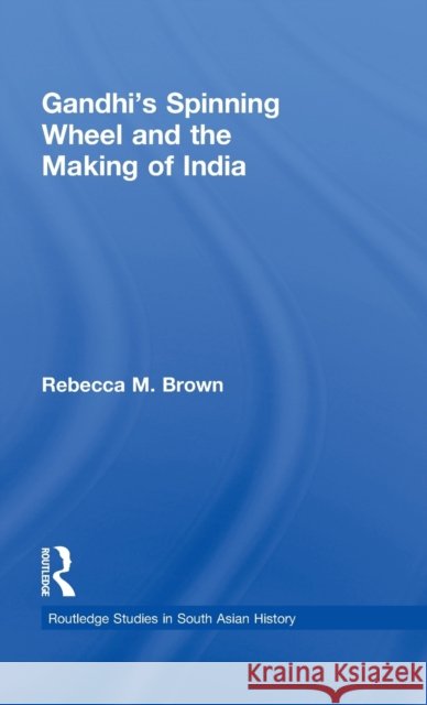 Gandhi's Spinning Wheel and the Making of India Rebecca Brown   9780415494311 Taylor & Francis - książka