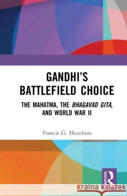 Gandhi's Battlefield Choice: The Mahatma, the Bhagavad Gita, and World War II Francis G. Hutchins 9781032652818 Routledge - książka