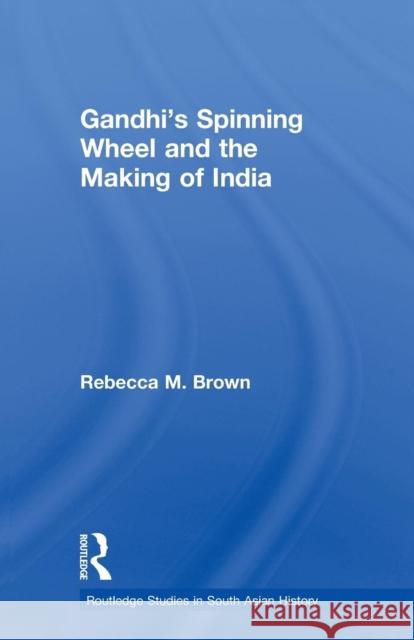 Gandhi's Spinning Wheel and the Making of India Rebecca Brown 9780415635950 Routledge - książka