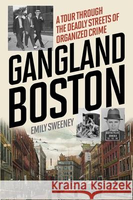 Gangland Boston: A Tour Through the Deadly Streets of Organized Crime Emily Sweeney 9781493030361 Lyons Press - książka