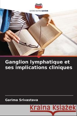 Ganglion lymphatique et ses implications cliniques Srivastava, Garima 9786208744588 Editions Notre Savoir - książka